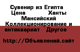 Сувенир из Египта › Цена ­ 3 000 - Ханты-Мансийский Коллекционирование и антиквариат » Другое   